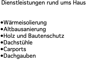 &nbsp;Dienstleistungen rund ums Haus •Wärmeisolierung •Altbausanierung •Holz und Bautenschutz •Dachstühle •Carports •Dachgauben •Balkone, Wintergärten